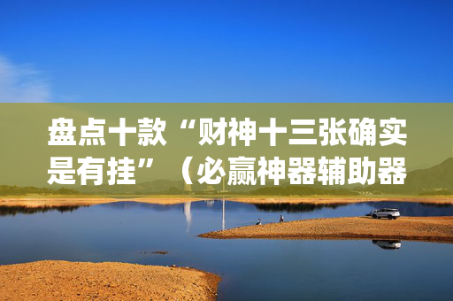 盘点十款“财神十三张确实是有挂”（必赢神器辅助器)