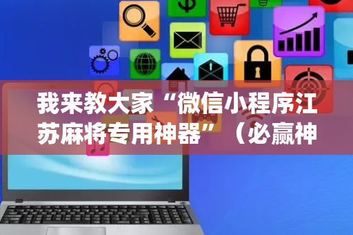 我来教大家“微信小程序江苏麻将专用神器”（必赢神器)