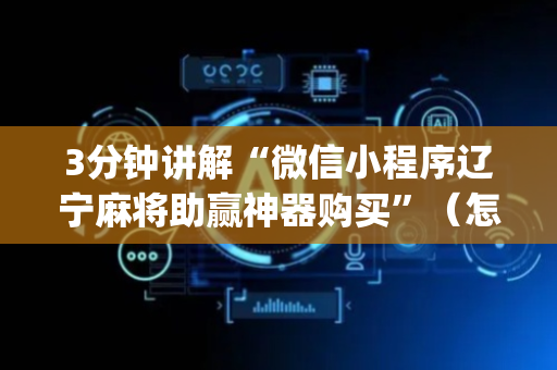 3分钟讲解“微信小程序辽宁麻将助赢神器购买”（怎么提高胜率)