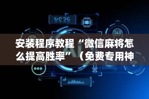 安装程序教程“微信麻将怎么提高胜率”（免费专用神器)