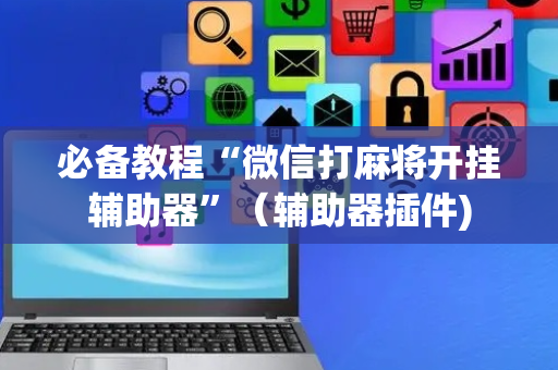 必备教程“微信打麻将开挂辅助器”（辅助器插件)