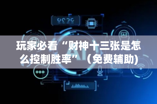 玩家必看“财神十三张是怎么控制胜率”（免费辅助)
