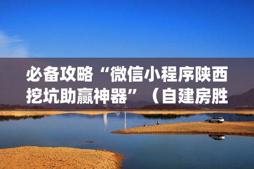 必备攻略“微信小程序陕西挖坑助赢神器”（自建房胜负规律)