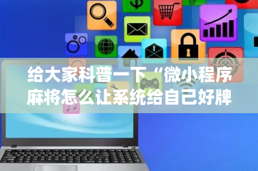 给大家科普一下“微小程序麻将怎么让系统给自己好牌”（辅助神器免费)