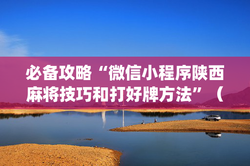 必备攻略“微信小程序陕西麻将技巧和打好牌方法”（开挂辅助器插件)
