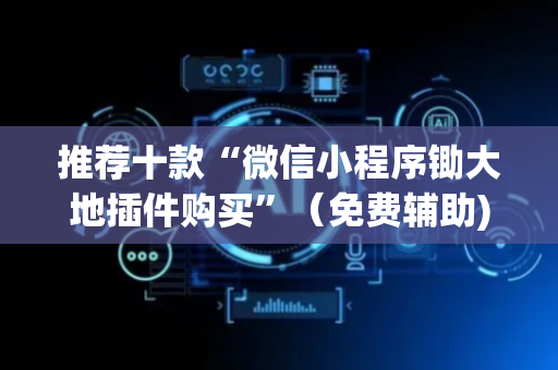 推荐十款“微信小程序锄大地插件购买”（免费辅助)