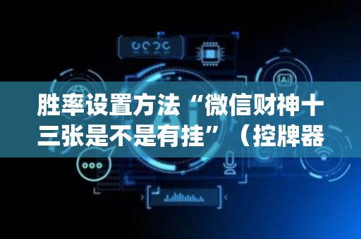 胜率设置方法“微信财神十三张是不是有挂”（控牌器)
