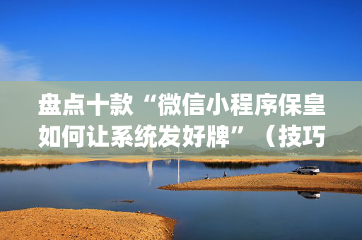 盘点十款“微信小程序保皇如何让系统发好牌”（技巧和打好牌方法)
