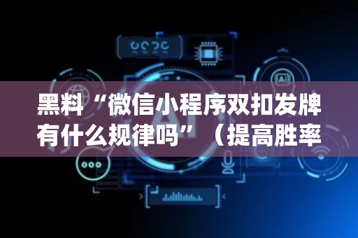 黑料“微信小程序双扣发牌有什么规律吗”（提高胜率技巧)