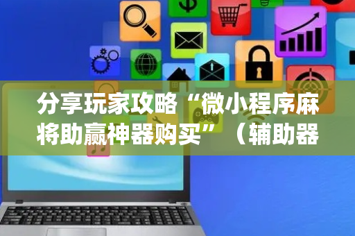 分享玩家攻略“微小程序麻将助赢神器购买”（辅助器下载)