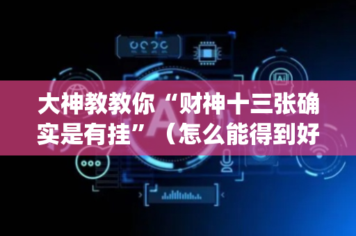 大神教教你“财神十三张确实是有挂”（怎么能得到好牌)