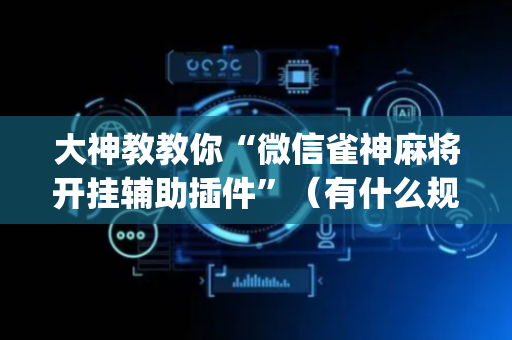 大神教教你“微信雀神麻将开挂辅助插件”（有什么规律)