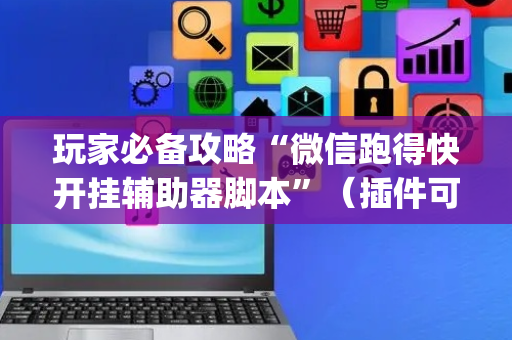 玩家必备攻略“微信跑得快开挂辅助器脚本”（插件可信吗)