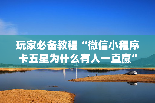 玩家必备教程“微信小程序卡五星为什么有人一直赢”（外辅工具)