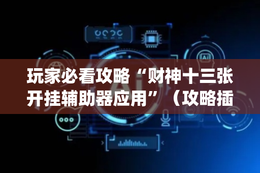 玩家必看攻略“财神十三张开挂辅助器应用”（攻略插件)