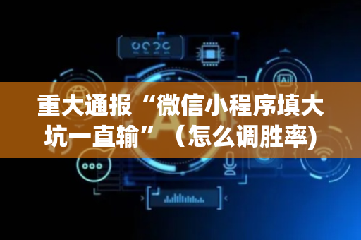 重大通报“微信小程序填大坑一直输”（怎么调胜率)