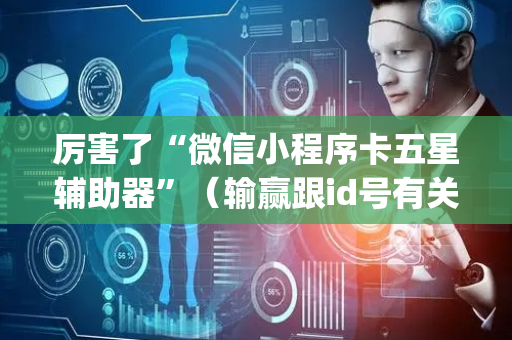 厉害了“微信小程序卡五星辅助器”（输赢跟id号有关系吗)