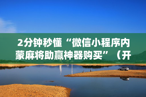 2分钟秒懂“微信小程序内蒙麻将助赢神器购买”（开挂辅助插件)