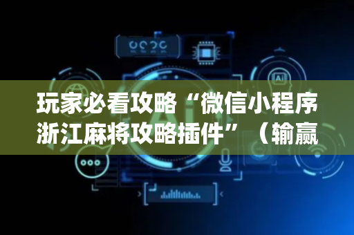 玩家必看攻略“微信小程序浙江麻将攻略插件”（输赢规律)