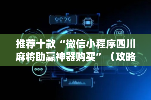 推荐十款“微信小程序四川麻将助赢神器购买”（攻略插件)
