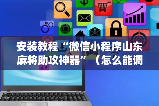 安装教程“微信小程序山东麻将助攻神器”（怎么能调好牌)