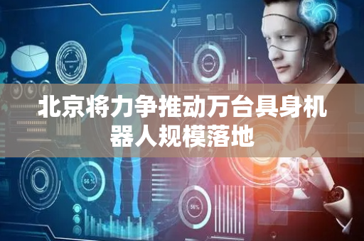北京将力争推动万台具身机器人规模落地