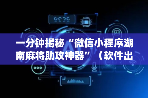 一分钟揭秘“微信小程序湖南麻将助攻神器”（软件出售)