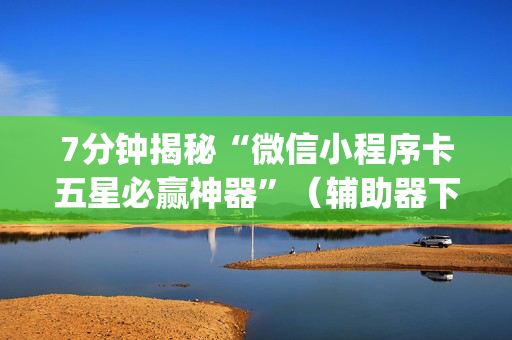 7分钟揭秘“微信小程序卡五星必赢神器”（辅助器下载)