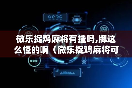 微乐捉鸡麻将有挂吗,牌这么怪的啊（微乐捉鸡麻将可以开挂不）