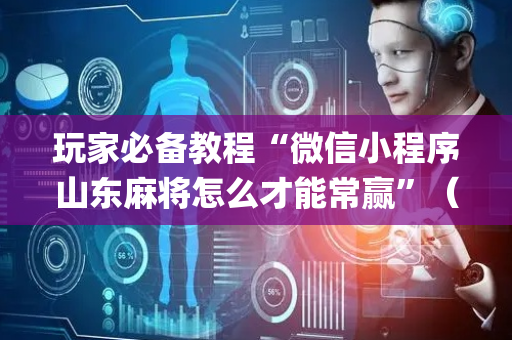 玩家必备教程“微信小程序山东麻将怎么才能常赢”（怎么让系统给自己好牌)