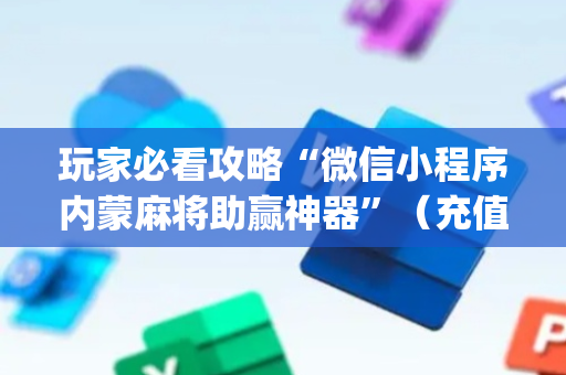 玩家必看攻略“微信小程序内蒙麻将助赢神器”（充值会提高胜率么)