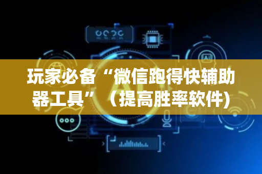 玩家必备“微信跑得快辅助器工具”（提高胜率软件)