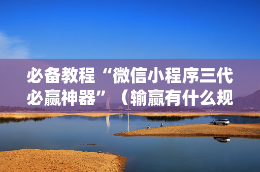 必备教程“微信小程序三代必赢神器”（输赢有什么规律)