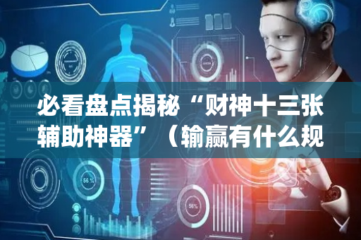 必看盘点揭秘“财神十三张辅助神器”（输赢有什么规律)