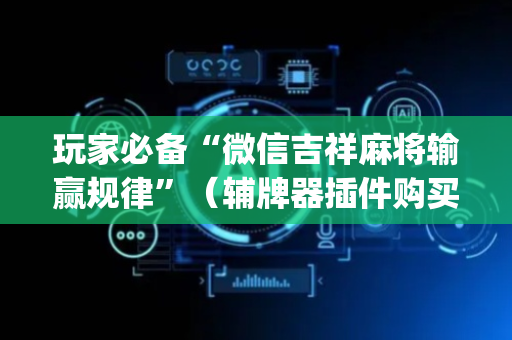 玩家必备“微信吉祥麻将输赢规律”（辅牌器插件购买)