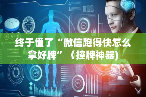 终于懂了“微信跑得快怎么拿好牌”（控牌神器)
