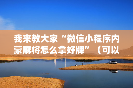 我来教大家“微信小程序内蒙麻将怎么拿好牌”（可以设置输赢吗)