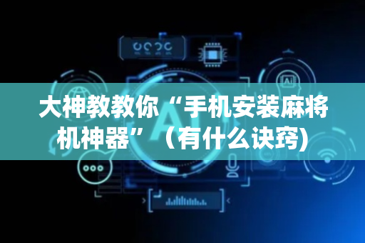 大神教教你“手机安装麻将机神器”（有什么诀窍)