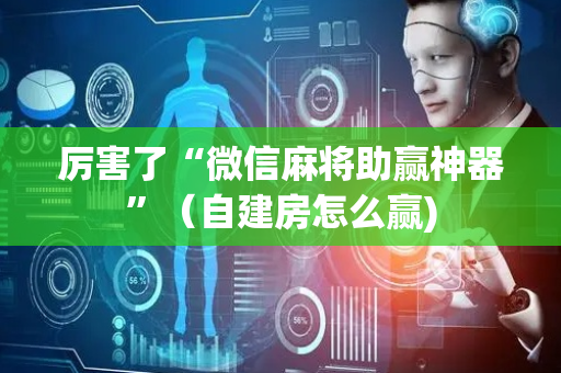 厉害了“微信麻将助赢神器”（自建房怎么赢)