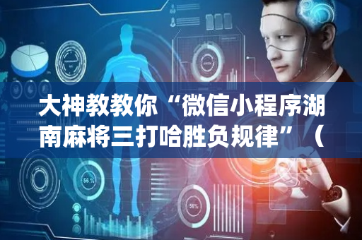 大神教教你“微信小程序湖南麻将三打哈胜负规律”（怎么设置能有好牌)