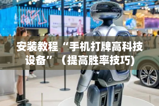 安装教程“手机打牌高科技设备”（提高胜率技巧)