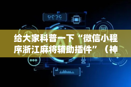给大家科普一下“微信小程序浙江麻将辅助插件”（神器通用版)