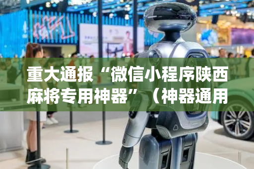 重大通报“微信小程序陕西麻将专用神器”（神器通用版)