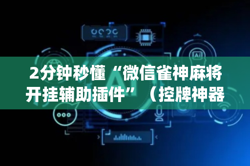 2分钟秒懂“微信雀神麻将开挂辅助插件”（控牌神器)