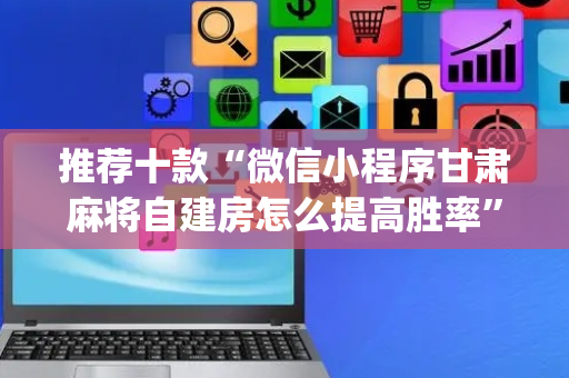 推荐十款“微信小程序甘肃麻将自建房怎么提高胜率”（开挂辅助脚本)