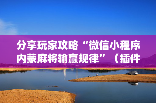 分享玩家攻略“微信小程序内蒙麻将输赢规律”（插件可信吗)