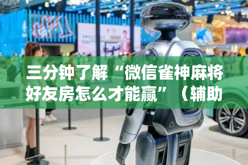 三分钟了解“微信雀神麻将好友房怎么才能赢”（辅助器下载)