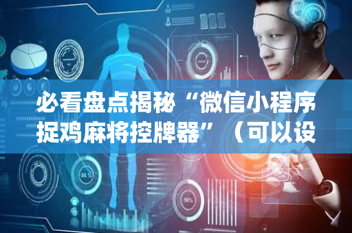 必看盘点揭秘“微信小程序捉鸡麻将控牌器”（可以设置输赢吗)