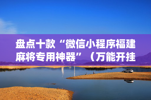 盘点十款“微信小程序福建麻将专用神器”（万能开挂神器)