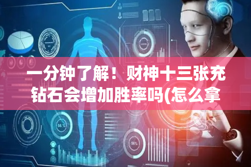 一分钟了解！财神十三张充钻石会增加胜率吗(怎么拿好牌)